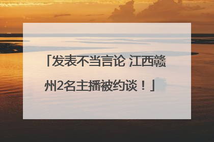 发表不当言论 江西赣州2名主播被约谈！