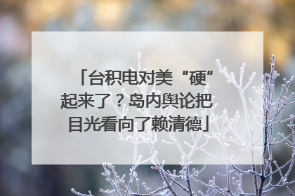 台积电对美“硬”起来了？岛内舆论把目光看向了赖清德