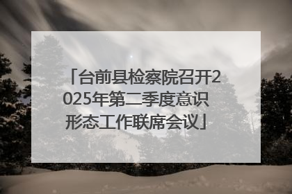 台前县检察院召开2025年第二季度意识形态工作联席会议