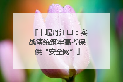 十堰丹江口：实战演练筑牢高考保供“安全网”
