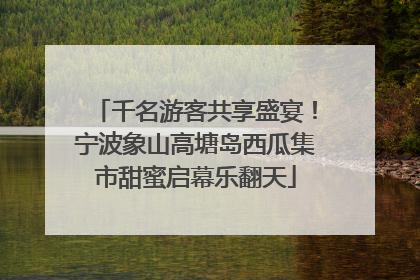 千名游客共享盛宴！宁波象山高塘岛西瓜集市甜蜜启幕乐翻天