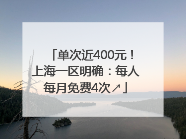 单次近400元！上海一区明确：每人每月免费4次↗