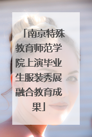 南京特殊教育师范学院上演毕业生服装秀展融合教育成果