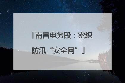 南昌电务段：密织防汛“安全网”