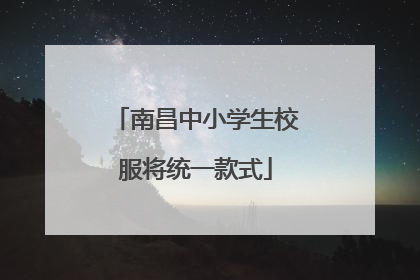 南昌中小学生校服将统一款式