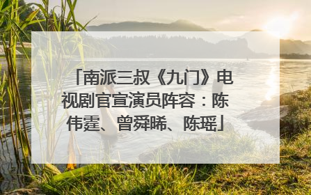 南派三叔《九门》电视剧官宣演员阵容：陈伟霆、曾舜晞、陈瑶