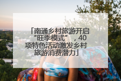 南通乡村旅游开启“旺季模式”，40项特色活动激发乡村旅游消费潜力