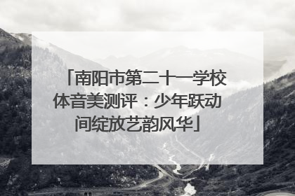 南阳市第二十一学校体音美测评：少年跃动间绽放艺韵风华