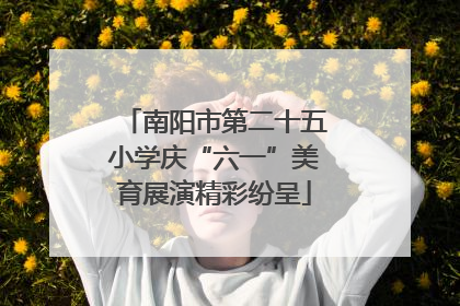 南阳市第二十五小学庆“六一”美育展演精彩纷呈