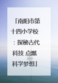 南阳市第十四小学校：探秘古代科技 点燃科学梦想