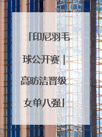 印尼羽毛球公开赛｜高昉洁晋级女单八强
