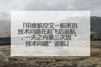 印度航空又一航班因技术问题在起飞后返航，一天之内第三次因“技术问题”返航