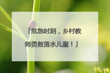 危急时刻，乡村教师勇救落水儿童！