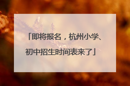 即将报名，杭州小学、初中招生时间表来了