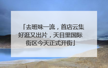去班味一流，首店云集好逛又出片，天目里国际街区今天正式开街