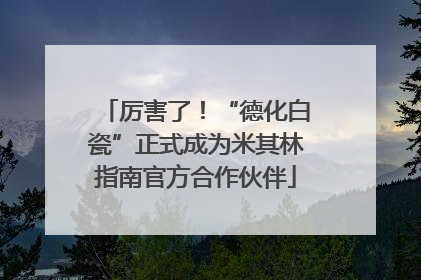 厉害了！“德化白瓷”正式成为米其林指南官方合作伙伴
