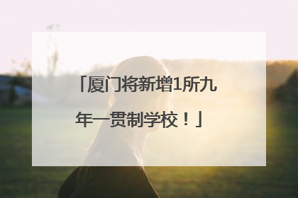厦门将新增1所九年一贯制学校！