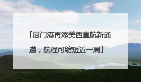 厦门港再添美西直航新通道，航程可缩短近一周