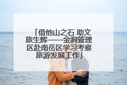 借他山之石 助文旅生辉——金洞管理区赴南岳区学习考察旅游发展工作