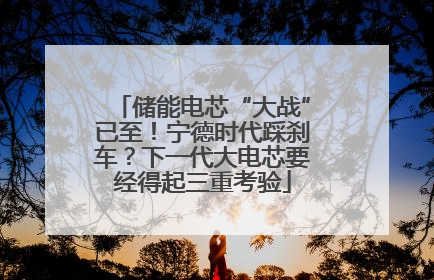 储能电芯“大战”已至！宁德时代踩刹车？下一代大电芯要经得起三重考验