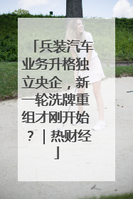兵装汽车业务升格独立央企，新一轮洗牌重组才刚开始？｜热财经