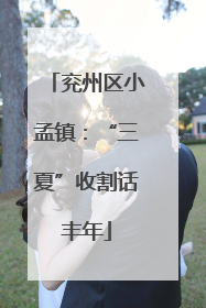 兖州区小孟镇：“三夏”收割话丰年
