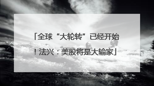 全球“大轮转”已经开始！法兴：美股将是大输家