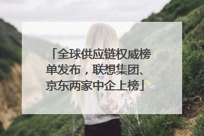 全球供应链权威榜单发布，联想集团、京东两家中企上榜