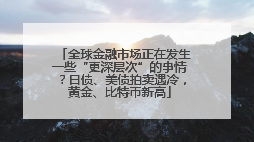 全球金融市场正在发生一些“更深层次”的事情？日债、美债拍卖遇冷，黄金、比特币新高
