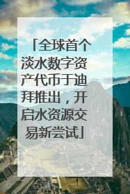 全球首个淡水数字资产代币于迪拜推出，开启水资源交易新尝试