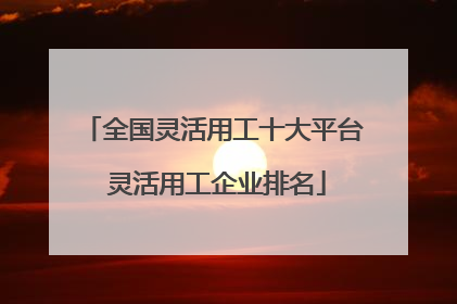 全国灵活用工十大平台 灵活用工企业排名