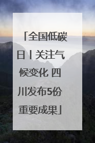 全国低碳日丨关注气候变化 四川发布5份重要成果