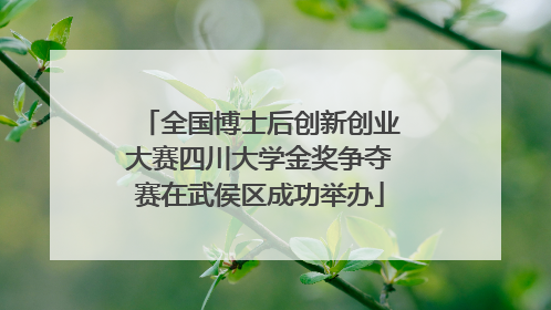 全国博士后创新创业大赛四川大学金奖争夺赛在武侯区成功举办