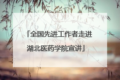 全国先进工作者走进湖北医药学院宣讲