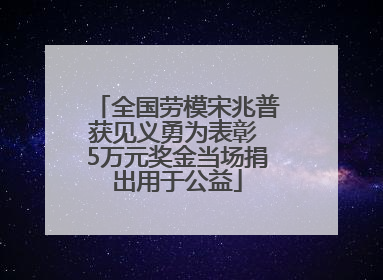 全国劳模宋兆普获见义勇为表彰 5万元奖金当场捐出用于公益