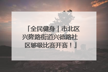 全民健身｜市北区兴隆路街道兴德路社区够级比赛开赛！