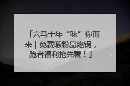 六马十年“味”你而来｜免费嗦粉品烙锅，跑者福利抢先看！