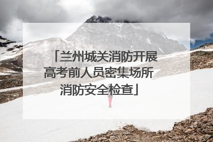兰州城关消防开展高考前人员密集场所消防安全检查