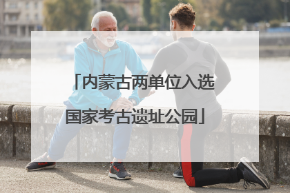 内蒙古两单位入选国家考古遗址公园