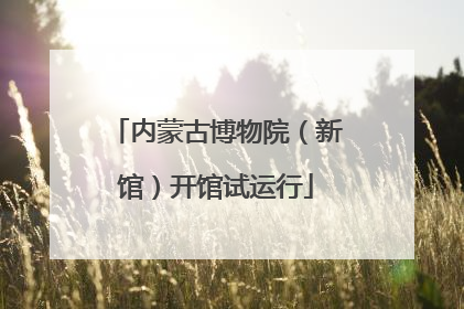 内蒙古博物院（新馆）开馆试运行