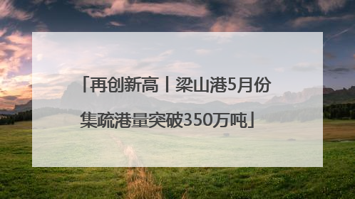 再创新高丨梁山港5月份集疏港量突破350万吨