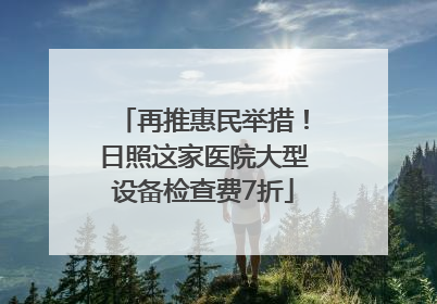 再推惠民举措！日照这家医院大型设备检查费7折