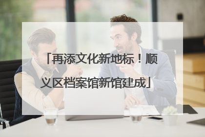 再添文化新地标！顺义区档案馆新馆建成