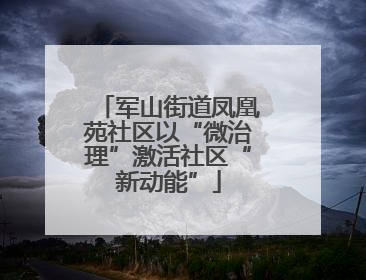 军山街道凤凰苑社区以“微治理”激活社区“新动能”