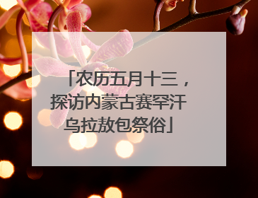 农历五月十三，探访内蒙古赛罕汗乌拉敖包祭俗