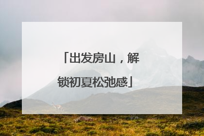 出发房山，解锁初夏松弛感