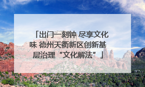 出门一刻钟 尽享文化味 德州天衢新区创新基层治理“文化解法”