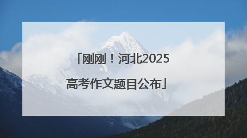 刚刚！河北2025高考作文题目公布