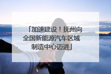 加速建设！抚州向全国新能源汽车区域制造中心迈进
