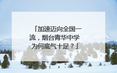 加速迈向全国一流，烟台青华中学为何底气十足？